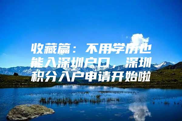 收藏篇：不用学历也能入深圳户口，深圳积分入户申请开始啦