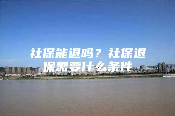 社保能退吗？社保退保需要什么条件