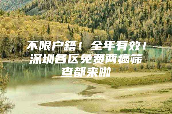 不限户籍！全年有效！深圳各区免费两癌筛查都来啦