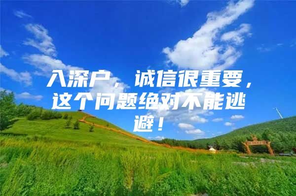 入深户，诚信很重要，这个问题绝对不能逃避！