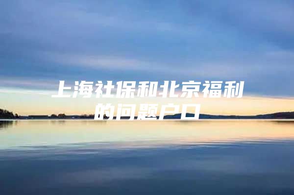 上海社保和北京福利的问题户口