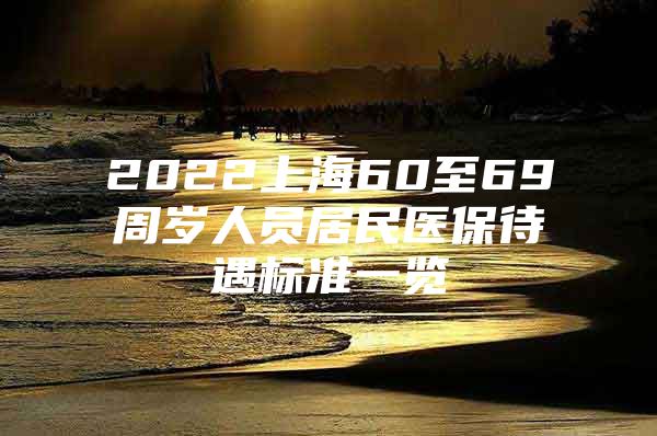 2022上海60至69周岁人员居民医保待遇标准一览