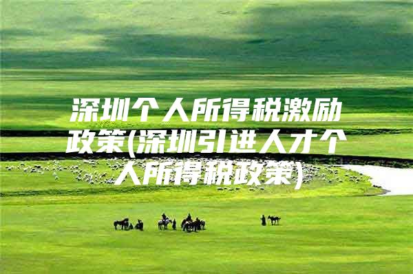 深圳个人所得税激励政策(深圳引进人才个人所得税政策)