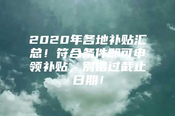 2020年各地补贴汇总！符合条件即可申领补贴，别错过截止日期！