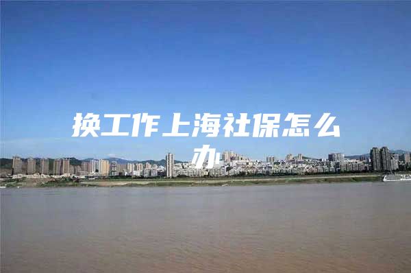 换工作上海社保怎么办