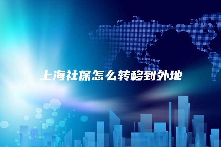 上海社保怎么转移到外地