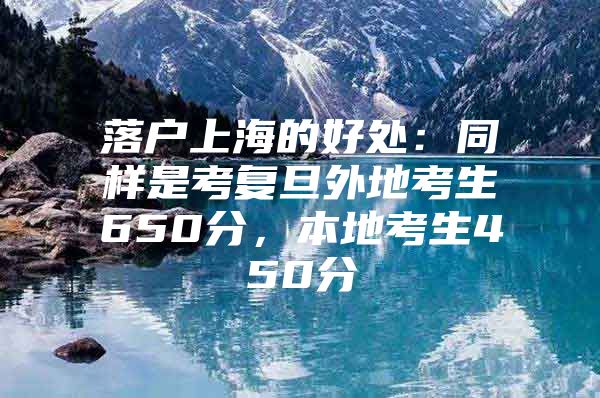 落户上海的好处：同样是考复旦外地考生650分，本地考生450分