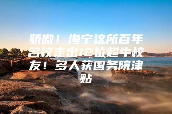 骄傲！海宁这所百年名校走出12位超牛校友！多人获国务院津贴