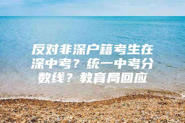 反对非深户籍考生在深中考？统一中考分数线？教育局回应