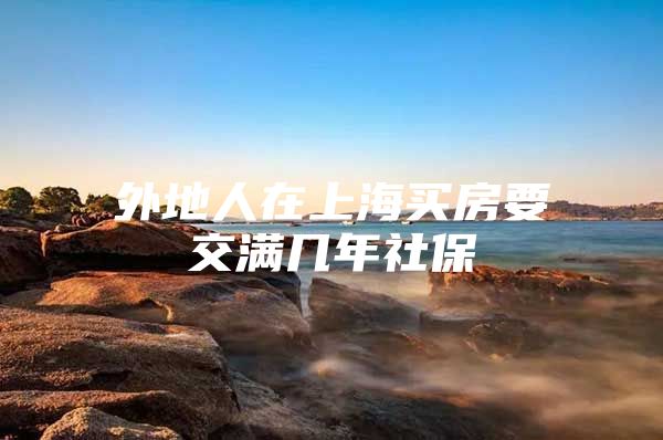 外地人在上海买房要交满几年社保