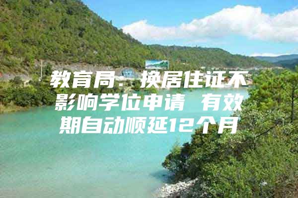 教育局：换居住证不影响学位申请 有效期自动顺延12个月