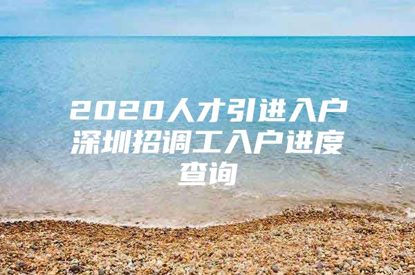 2020人才引进入户深圳招调工入户进度查询