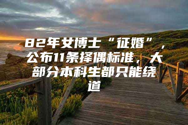 82年女博士“征婚”，公布11条择偶标准，大部分本科生都只能绕道