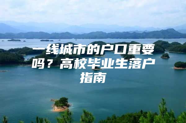 一线城市的户口重要吗？高校毕业生落户指南