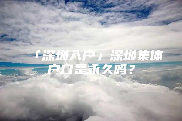「深圳入户」深圳集体户口是永久吗？