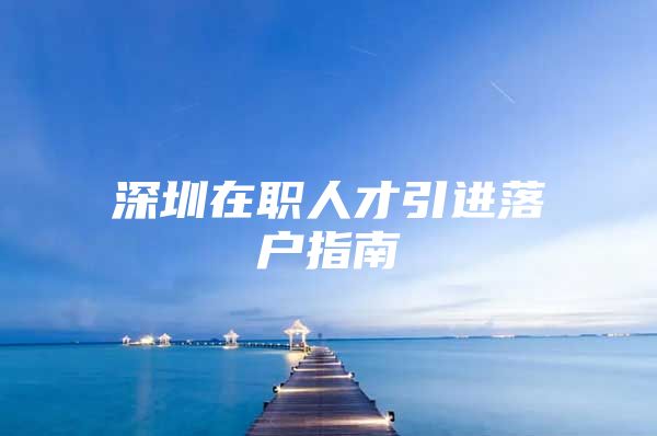深圳在职人才引进落户指南
