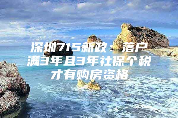 深圳715新政：落户满3年且3年社保个税才有购房资格