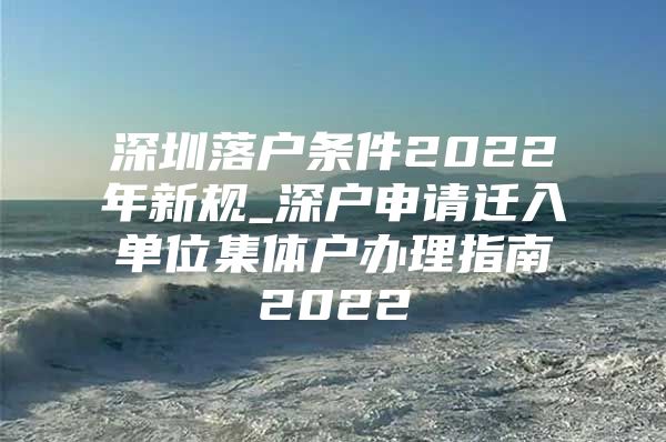 深圳落户条件2022年新规_深户申请迁入单位集体户办理指南2022