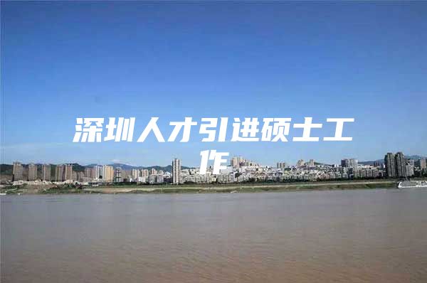 深圳人才引进硕士工作