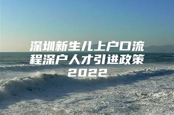 深圳新生儿上户口流程深户人才引进政策2022
