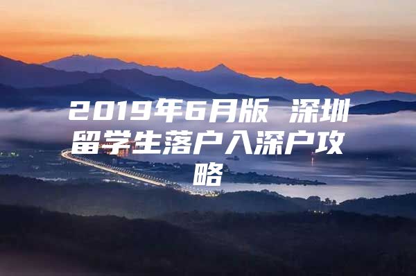 2019年6月版 深圳留学生落户入深户攻略