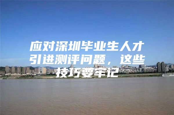 应对深圳毕业生人才引进测评问题，这些技巧要牢记