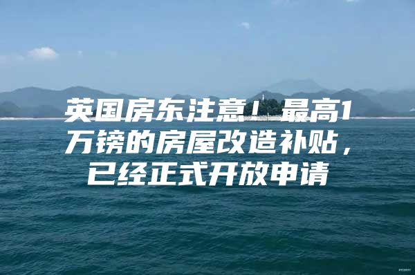 英国房东注意！最高1万镑的房屋改造补贴，已经正式开放申请