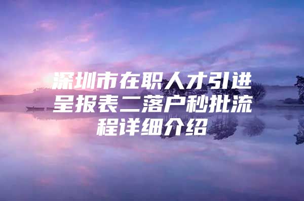 深圳市在职人才引进呈报表二落户秒批流程详细介绍