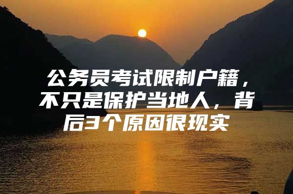 公务员考试限制户籍，不只是保护当地人，背后3个原因很现实