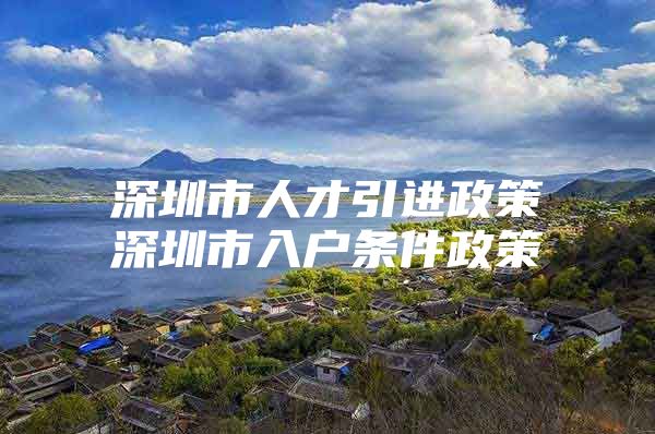 深圳市人才引进政策深圳市入户条件政策