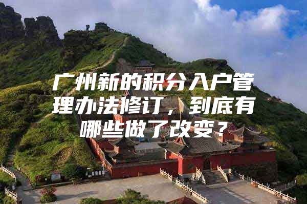 广州新的积分入户管理办法修订，到底有哪些做了改变？