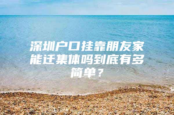 深圳户口挂靠朋友家能迁集体吗到底有多简单？