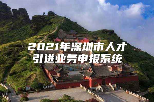 2021年深圳市人才引进业务申报系统