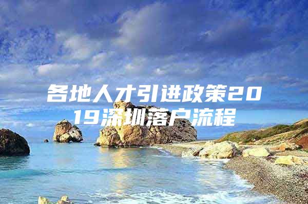 各地人才引进政策2019深圳落户流程