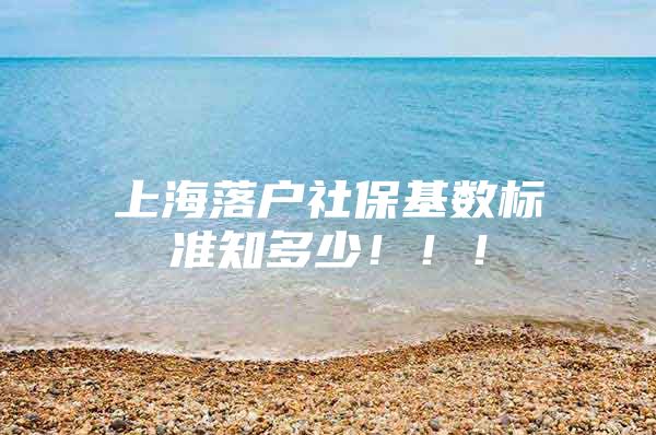 上海落户社保基数标准知多少！！！