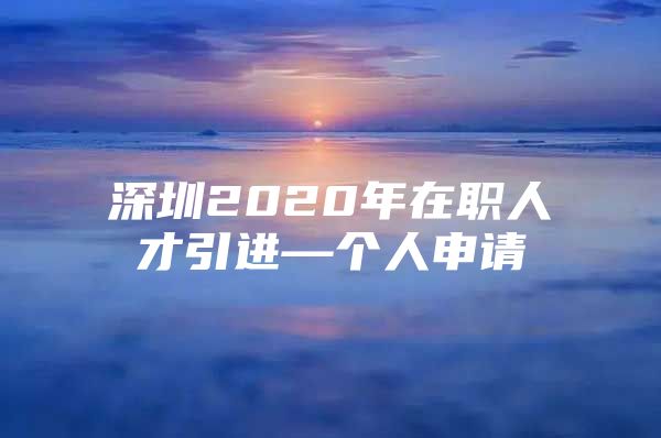 深圳2020年在职人才引进—个人申请