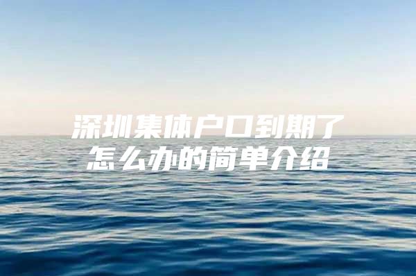 深圳集体户口到期了怎么办的简单介绍