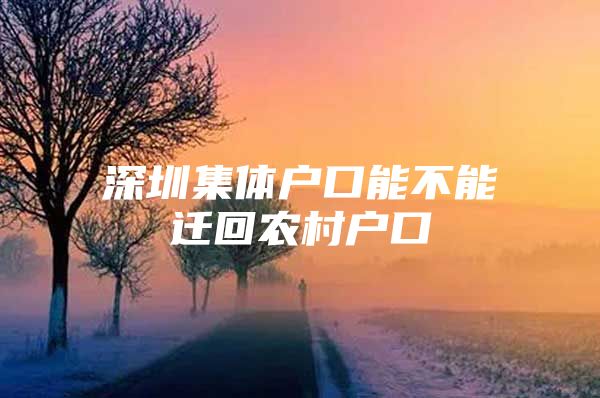 深圳集体户口能不能迁回农村户口