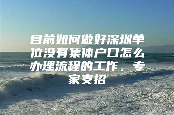 目前如何做好深圳单位没有集体户口怎么办理流程的工作，专家支招