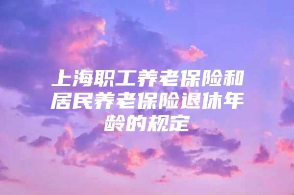 上海职工养老保险和居民养老保险退休年龄的规定