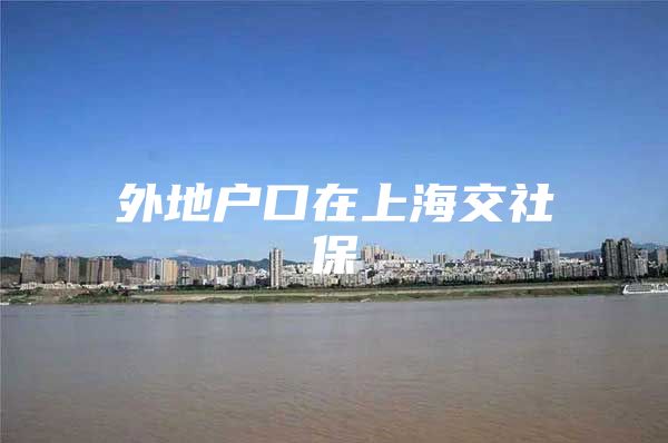 外地户口在上海交社保
