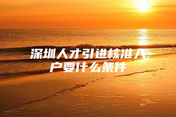 深圳人才引进核准入户要什么条件