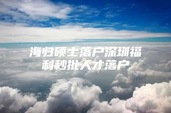 海归硕士落户深圳福利秒批人才落户