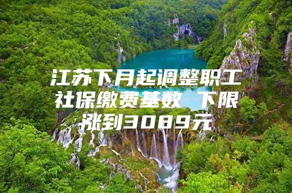 江苏下月起调整职工社保缴费基数 下限涨到3089元