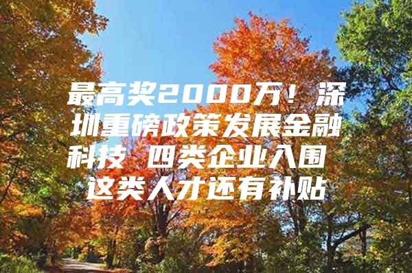 最高奖2000万！深圳重磅政策发展金融科技 四类企业入围 这类人才还有补贴