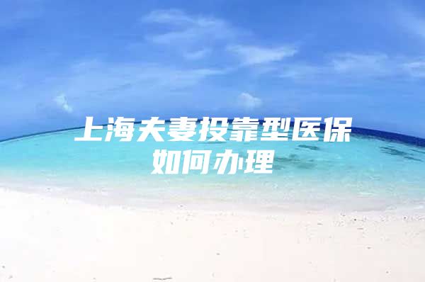 上海夫妻投靠型医保如何办理