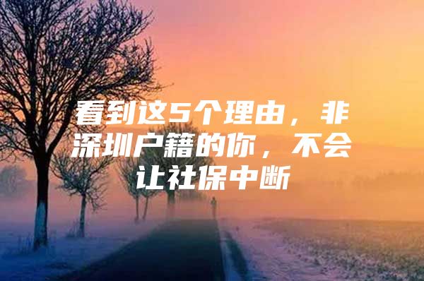 看到这5个理由，非深圳户籍的你，不会让社保中断