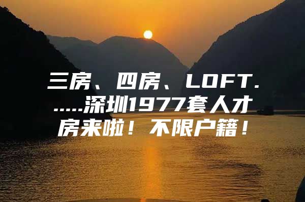 三房、四房、LOFT......深圳1977套人才房来啦！不限户籍！
