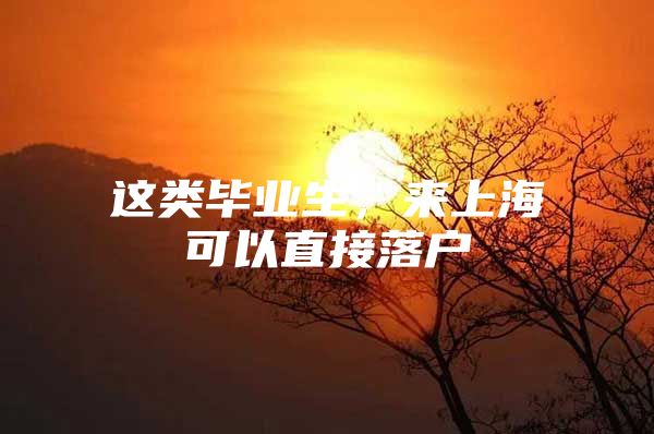 这类毕业生，来上海可以直接落户