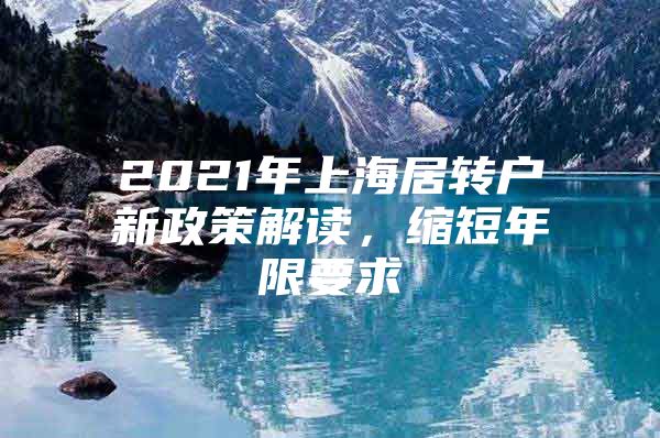 2021年上海居转户新政策解读，缩短年限要求